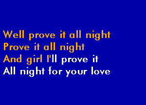 Well prove it all night
Prove it all night

And girl I'll prove it
All night for your love