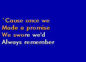 CaUse once we
Made a promise

We swore we'd
Always remember