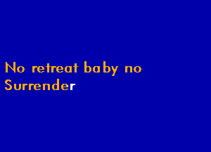 No retreat be by no

Surrender