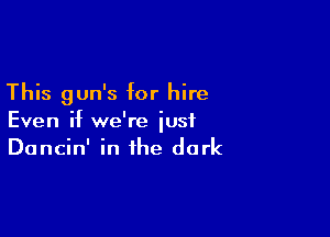 This gun's for hire

Even if we're just
Dancin' in the dark