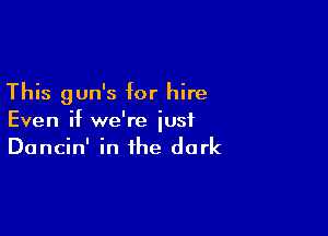 This gun's for hire

Even if we're just
Dancin' in the dark