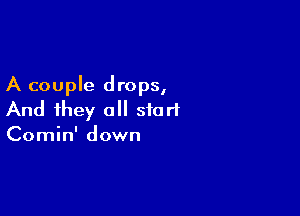 A couple drops,

And they all start
Comin' down