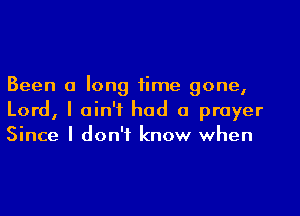 Been a long time gone,

Lord, I ain't had a prayer
Since I don't know when