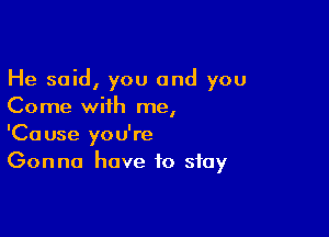 He said, you and you
Come with me,

'Cause you're
Gonna have to stay