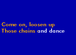 Come on, loosen up

Those chains and dance