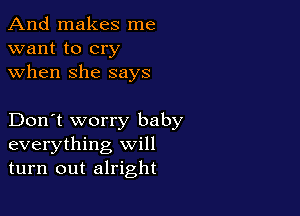 And makes me
want to cry
when she says

Don't worry baby
everything will
turn out alright