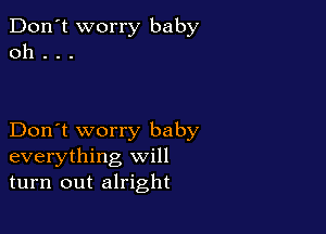 Don't worry baby
0h . . .

Don't worry baby
everything will
turn out alright