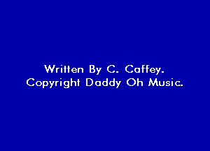 Written By C. Coffey.

Copyright Daddy Oh Music.