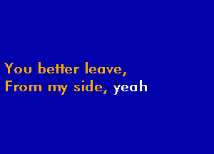 You beHer leave,

From my side, yeah