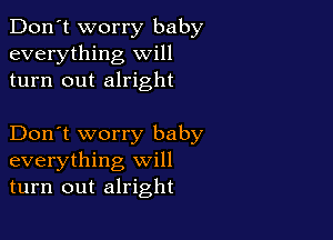 Don't worry baby
everything will
turn out alright

Don't worry baby
everything will
turn out alright