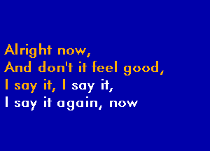 Alright now,
And don't it feel good,

I say if, I say it,
I say it again, now