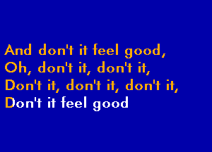 And don't it feel good,
Oh, don't it, don't it,

Don't it, don't it, don't it,
Don't it feel good