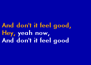 And don't it feel good,

Hey, yeah now,
And don't it feel good