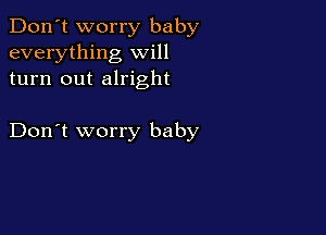 Don't worry baby
everything will
turn out alright

Don't worry baby