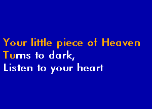 Your little piece of Heaven

Turns to dark,
Listen to your heart