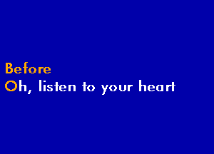 Befo re

Oh, listen to your heart