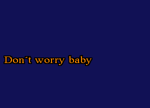 Don't worry baby