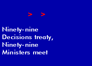 Ninefy-nine

Decisions treaty,
Ninety-nine
Ministers meet