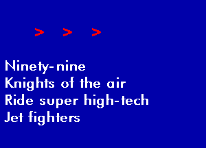 Ninefy-nine

Knights of the air
Ride super high-tech
Jet fighters