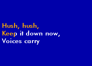 Hush, hush,

Keep it down now,
Voices carry