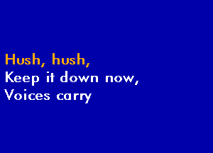 Hush, hush,

Keep it down now,
Voices carry