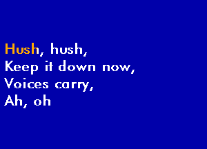 Hush, hush,

Keep it down now,

Voices ca rry,

Ah, oh