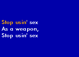 Stop usin' sex

As a wee pon,
Stop usnn' sex