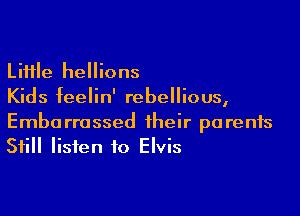 Little hellions
Kids feelin' rebellious,

Embarrassed their parents
Still listen to Elvis