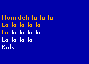 Hum deh la la la

La la la la la

La la la la la
La la la la

Kids