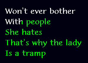 Won't ever bother
With people

She hates
That's why the lady
Is a tramp