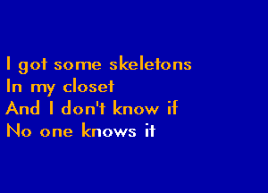 I got some skeletons
In my closet

And I don't know if

No one knows if