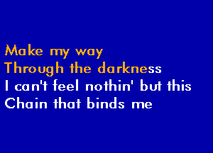 Make my way
Through the darkness

I can't feel noihin' buf this
Chain that binds me