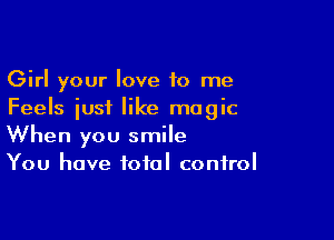 Girl your love 10 me
Feels iusf like magic

When you smile
You have total control