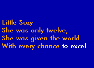 Little Suzy
She was only twelve,

She was given the world
With every chance to excel