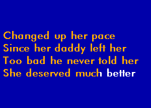 Changed up her pace

Since her daddy left her
Too bad he never told her
She deserved much beHer