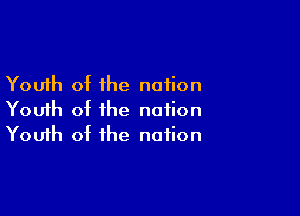 Youth of the nation

Youth of the notion
Youth ot the notion