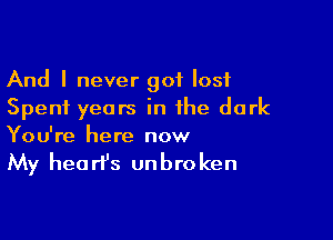 And I never got I051
Spent years in the dark

You're here now

My hea rt's unbro ken