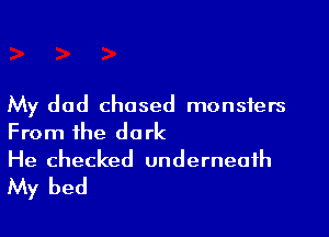 My dad chased monsters

From the do rk

He checked underneath
My bed