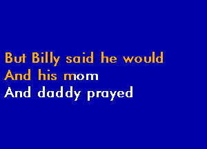 But Billy said he would

And his mom

And dad dy prayed