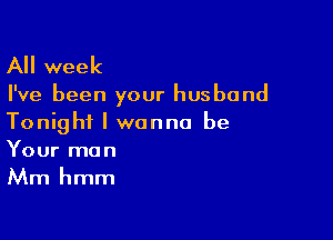 A week

I've been your husband

Tonight I wanna be
Your man
Mm hmm