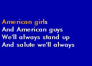 American girls
And American guys

We'll always stand up
And salute we'll always