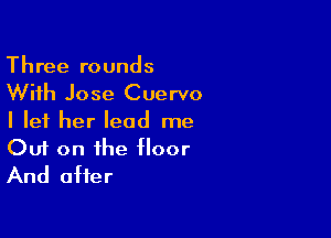 Three rounds
With Jose Cuervo
I let her lead me

Out on the floor
And after