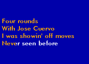 Four rounds
With Jose Cuervo

I was showin' 0H moves
Never seen before