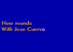 Nine rounds

With Jose Cuervo