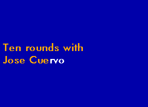 Ten rounds with

Jose Cuervo