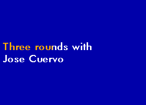 Three rounds with

Jose Cuervo