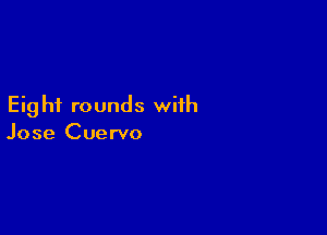 Eig hi rounds with

Jose Cuervo
