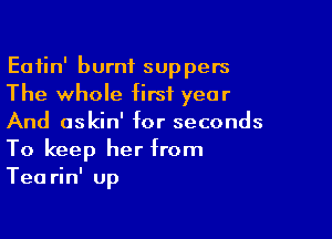 Eatin' burnt suppers
The whole first year

And askin' for seconds
To keep her from
Tearin' up