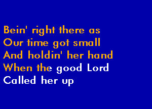 Bein' right 1here as
Our time got small

And holdin' her hand
When the good Lord
Called her Up