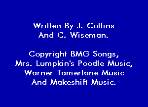 Written By J. Collins
And C. Wiseman.

Copyright BMG Songs,

Mrs. Lumpkin's Poodle Music,
Warner Tamerlane Music

And MakeshiH Music.